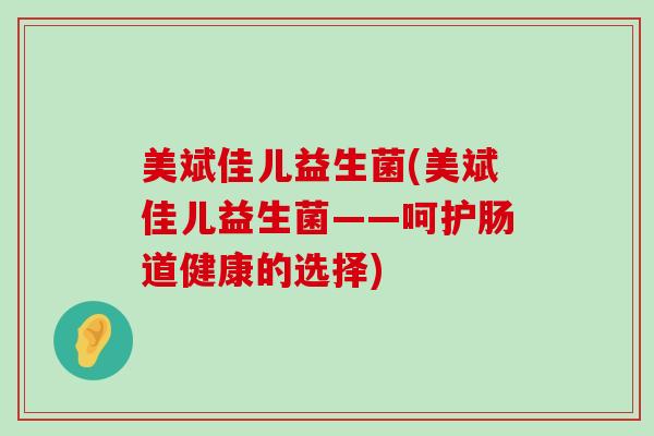 美斌佳儿益生菌(美斌佳儿益生菌——呵护肠道健康的选择)