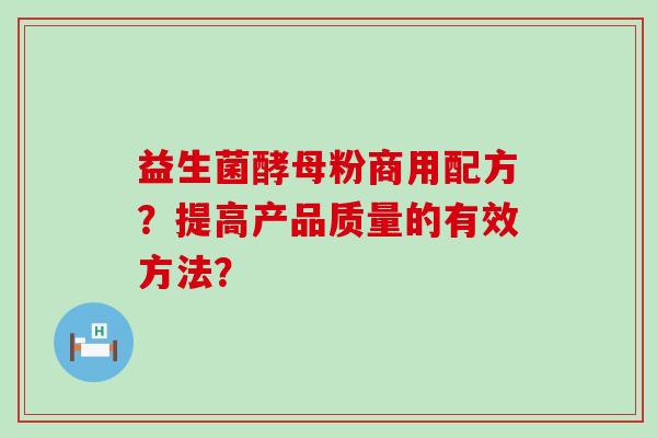 益生菌酵母粉商用配方？提高产品质量的有效方法？