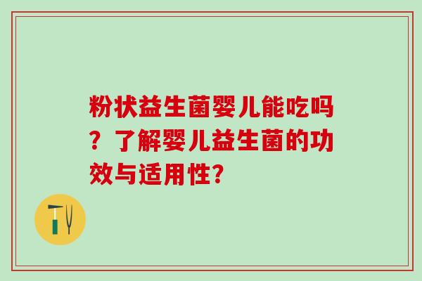 粉状益生菌婴儿能吃吗？了解婴儿益生菌的功效与适用性？