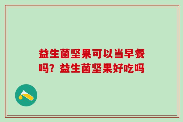 益生菌坚果可以当早餐吗？益生菌坚果好吃吗