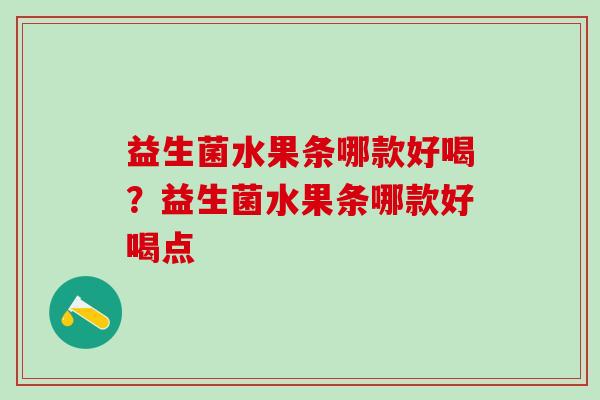 益生菌水果条哪款好喝?益生菌水果条哪款好喝点 益生菌水果条哪款好喝?益生菌水果条哪款好喝点