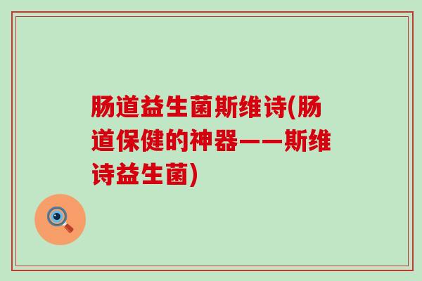 肠道益生菌斯维诗(肠道保健的神器——斯维诗益生菌)