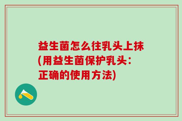 益生菌怎么往乳头上抹(用益生菌保护乳头:正确的使用方法) 益生菌怎么往乳头上抹(用益生菌保护乳头:正确的使用方法)
