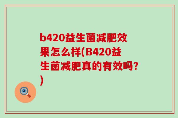 b420益生菌减肥效果怎么样(B420益生菌减肥真的有效吗？)