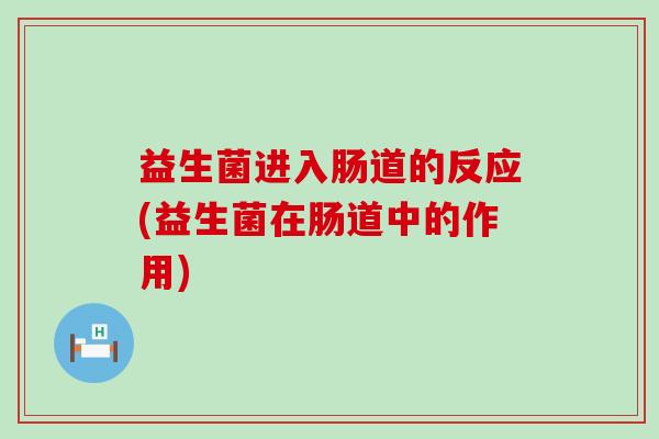 益生菌进入肠道的反应(益生菌在肠道中的作用)