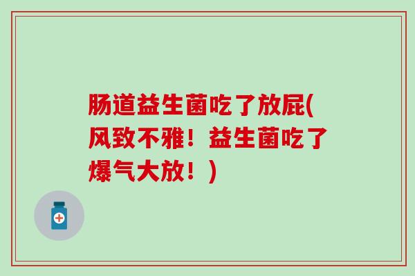 肠道益生菌吃了放屁(风致不雅！益生菌吃了爆气大放！)