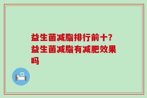 益生菌减脂排行前十？益生菌减脂有减肥效果吗