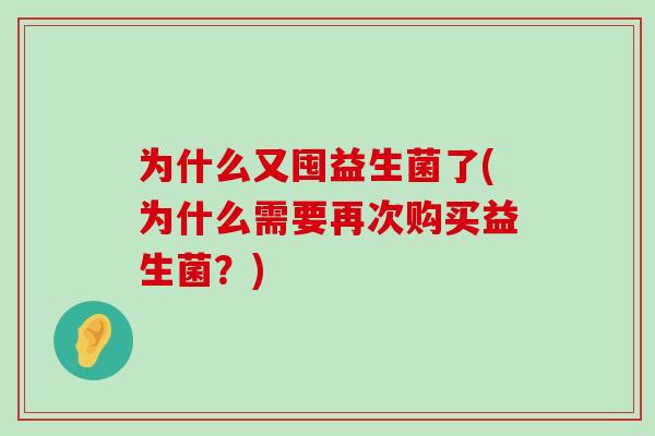 为什么又囤益生菌了(为什么需要再次购买益生菌？)
