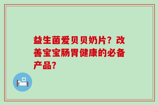 益生菌爱贝贝奶片？改善宝宝肠胃健康的必备产品？