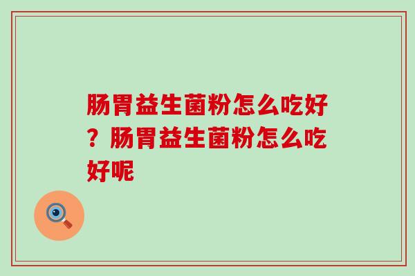 肠胃益生菌粉怎么吃好？肠胃益生菌粉怎么吃好呢
