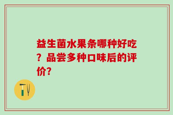 益生菌水果条哪种好吃？品尝多种口味后的评价？