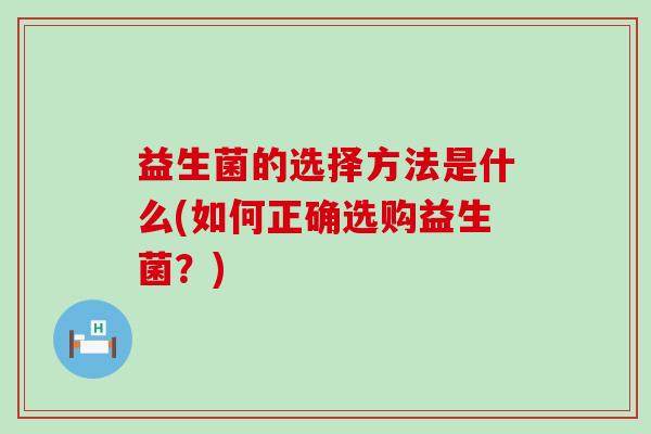 益生菌的选择方法是什么(如何正确选购益生菌？)