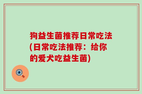 狗益生菌推荐日常吃法(日常吃法推荐：给你的爱犬吃益生菌)