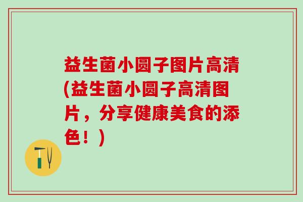 益生菌小圆子图片高清(益生菌小圆子高清图片，分享健康美食的添色！)