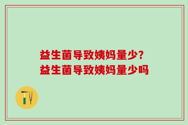 益生菌导致姨妈量少？益生菌导致姨妈量少吗