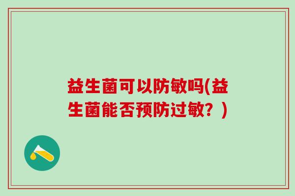 益生菌可以防敏吗(益生菌能否预防过敏？)