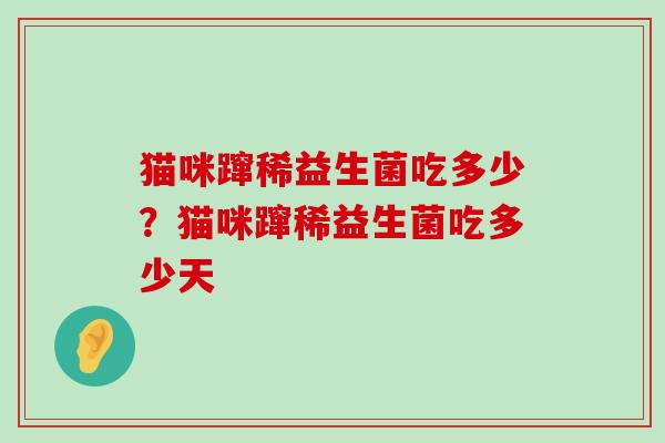 猫咪蹿稀益生菌吃多少？猫咪蹿稀益生菌吃多少天