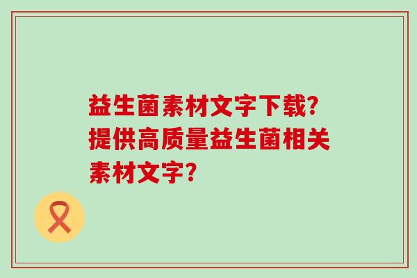 益生菌素材文字下载？提供高质量益生菌相关素材文字？