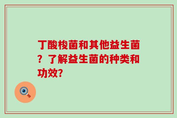 丁酸梭菌和其他益生菌？了解益生菌的种类和功效？