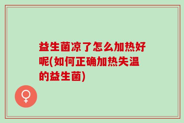 益生菌凉了怎么加热好呢(如何正确加热失温的益生菌)