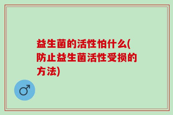 益生菌的活性怕什么(防止益生菌活性受损的方法)