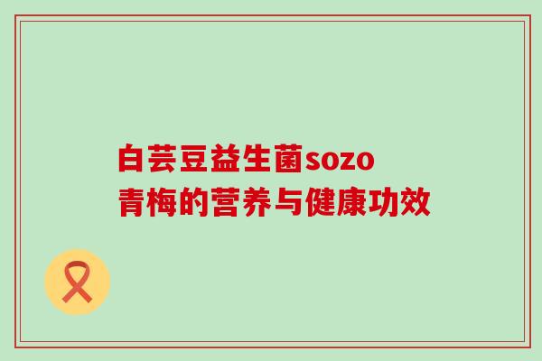 白芸豆益生菌sozo青梅的营养与健康功效
