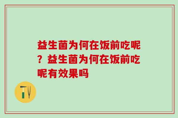 益生菌为何在饭前吃呢？益生菌为何在饭前吃呢有效果吗