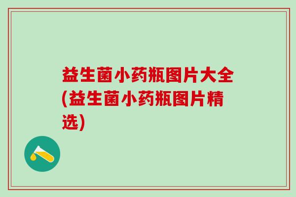 益生菌小药瓶图片大全(益生菌小药瓶图片精选)