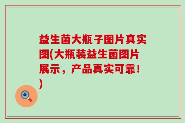 益生菌大瓶子图片真实图(大瓶装益生菌图片展示，产品真实可靠！)