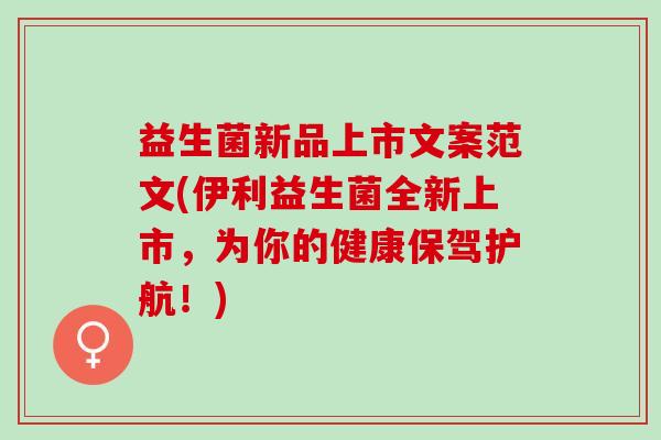 益生菌新品上市文案范文(伊利益生菌全新上市，为你的健康保驾护航！)