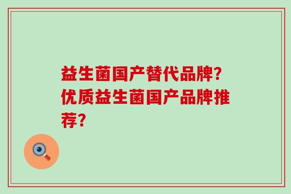 益生菌国产替代品牌？优质益生菌国产品牌推荐？