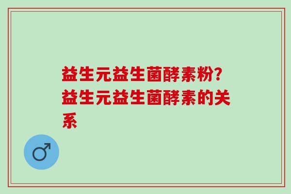 益生元益生菌酵素粉？益生元益生菌酵素的关系