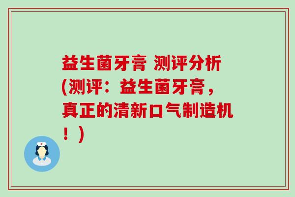 益生菌牙膏 测评分析(测评：益生菌牙膏，真正的清新口气制造机！)