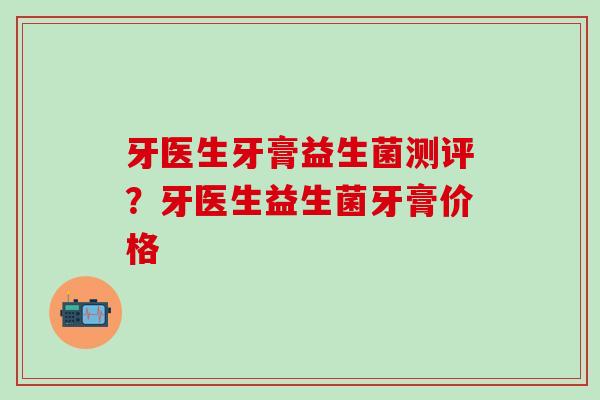 牙医生牙膏益生菌测评？牙医生益生菌牙膏价格