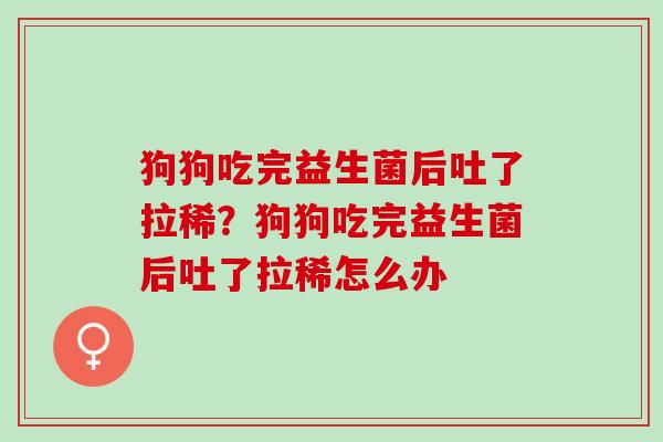 狗狗吃完益生菌后吐了拉稀?狗狗吃完益生菌后吐了拉稀怎么办 狗狗吃完益生菌后吐了拉稀?狗狗吃完益生菌后吐了拉稀怎么办