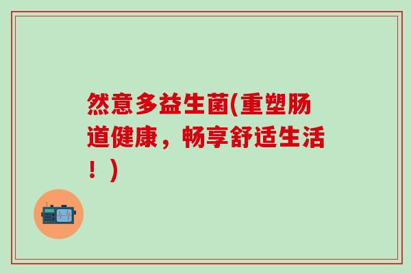 然意多益生菌(重塑肠道健康,畅享舒适生活!) 然意多益生菌(重塑肠道健康,畅享舒适生活!)