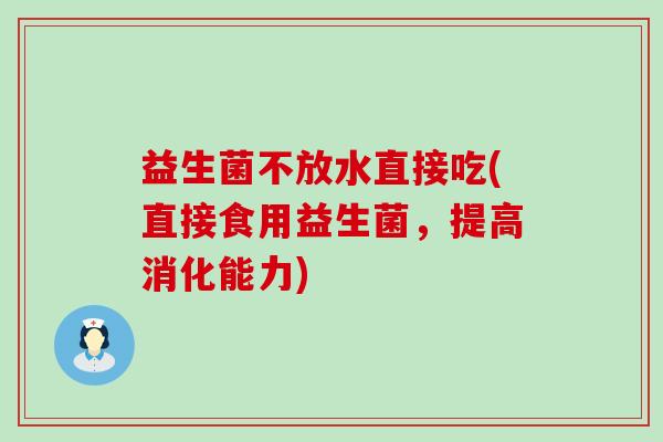 益生菌不放水直接吃(直接食用益生菌，提高消化能力)