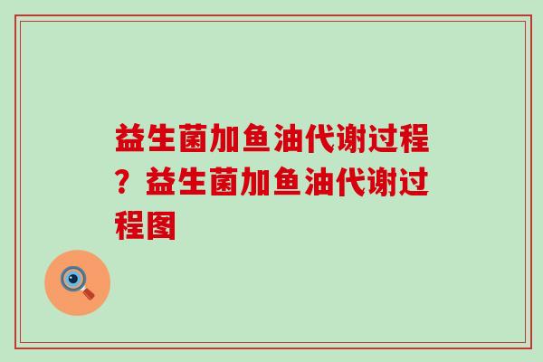 益生菌加鱼油代谢过程？益生菌加鱼油代谢过程图