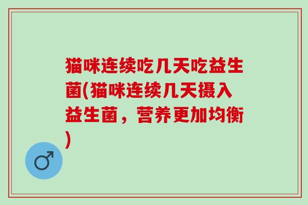 猫咪连续吃几天吃益生菌(猫咪连续几天摄入益生菌，营养更加均衡)