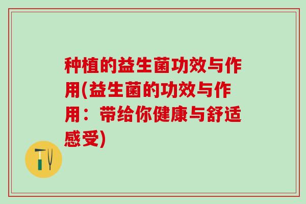 种植的益生菌功效与作用(益生菌的功效与作用：带给你健康与舒适感受)
