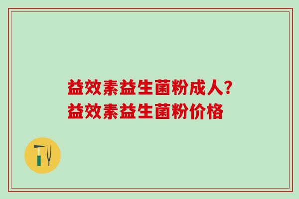 益效素益生菌粉成人？益效素益生菌粉价格
