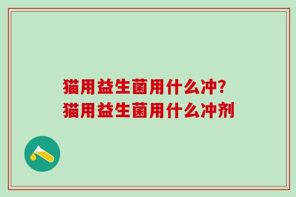 猫用益生菌用什么冲？猫用益生菌用什么冲剂
