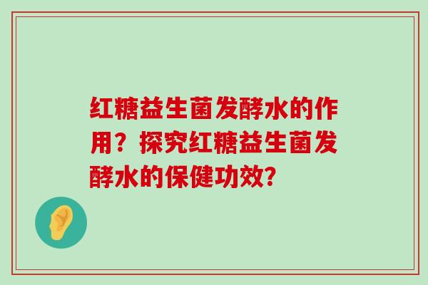红糖益生菌发酵水的作用？探究红糖益生菌发酵水的保健功效？