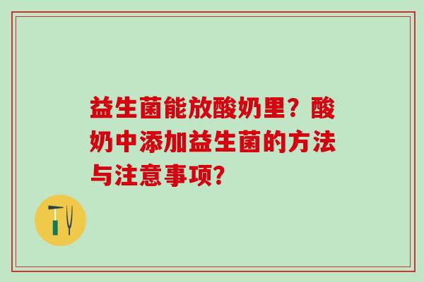 益生菌能放酸奶里?酸奶中添加益生菌的方法与注意事项? 益生菌能放酸奶里?酸奶中添加益生菌的方法与注意事项?