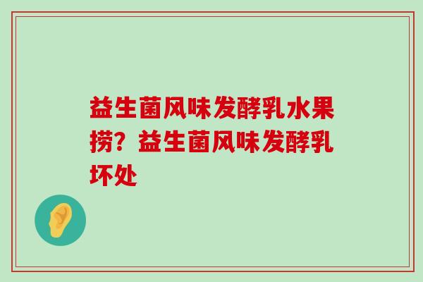 益生菌风味发酵乳水果捞?益生菌风味发酵乳坏处 益生菌风味发酵乳水果捞?益生菌风味发酵乳坏处