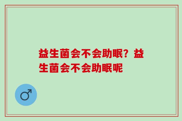 益生菌会不会助眠？益生菌会不会助眠呢