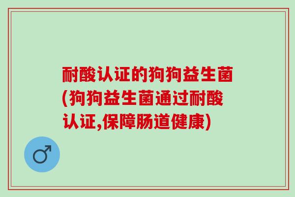 耐酸认证的狗狗益生菌(狗狗益生菌通过耐酸认证,保障肠道健康)