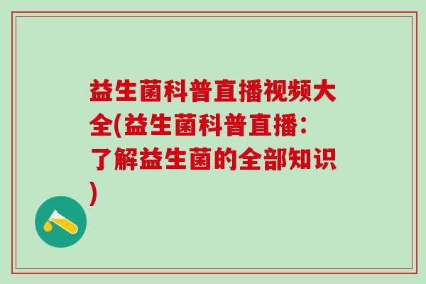 益生菌科普直播视频大全(益生菌科普直播：了解益生菌的全部知识)
