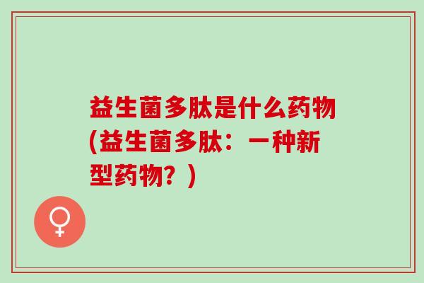 益生菌多肽是什么药物(益生菌多肽：一种新型药物？)