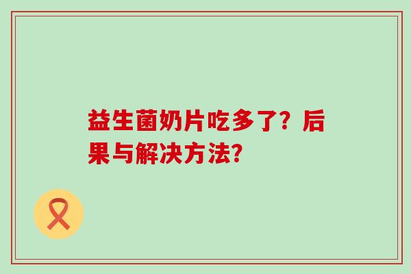 益生菌奶片吃多了？后果与解决方法？